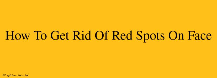 How To Get Rid Of Red Spots On Face