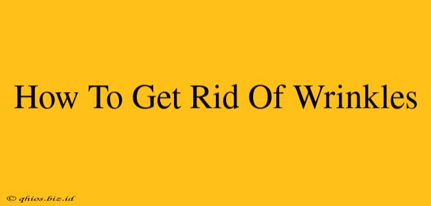 How To Get Rid Of Wrinkles