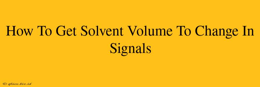 How To Get Solvent Volume To Change In Signals