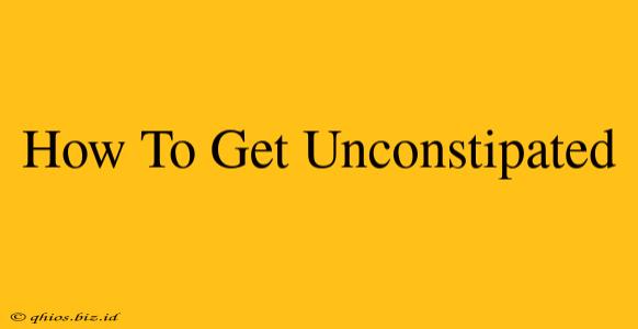 How To Get Unconstipated