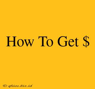 How To Get $