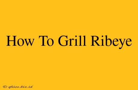 How To Grill Ribeye