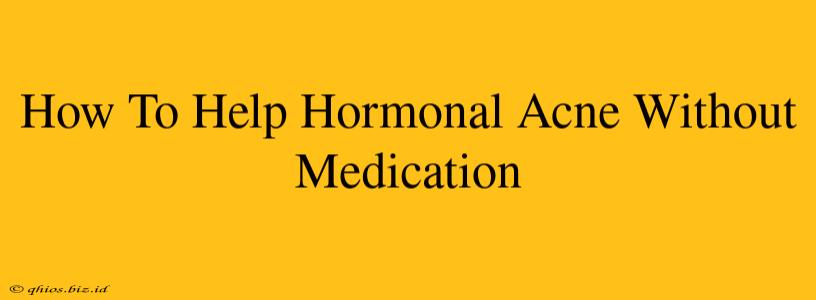 How To Help Hormonal Acne Without Medication