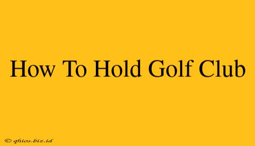How To Hold Golf Club