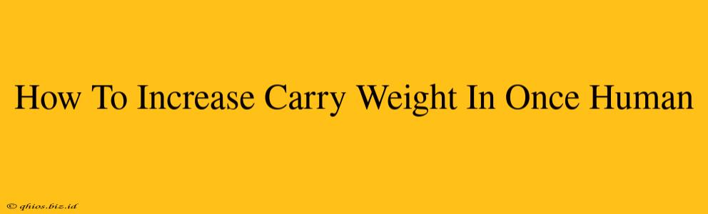 How To Increase Carry Weight In Once Human