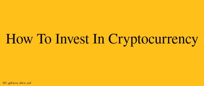 How To Invest In Cryptocurrency
