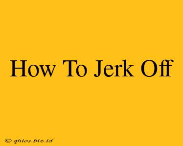 How To Jerk Off