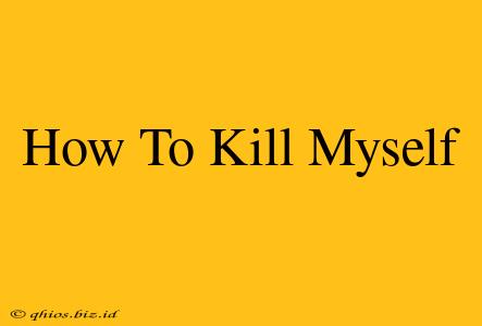 How To Kill Myself