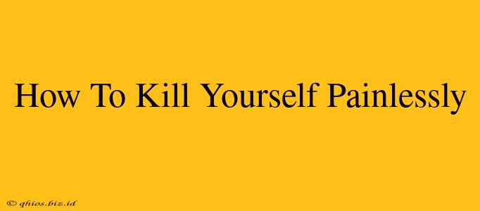 How To Kill Yourself Painlessly