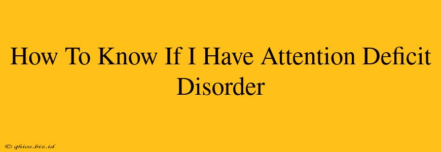 How To Know If I Have Attention Deficit Disorder