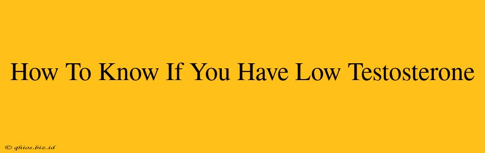 How To Know If You Have Low Testosterone
