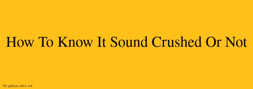 How To Know It Sound Crushed Or Not