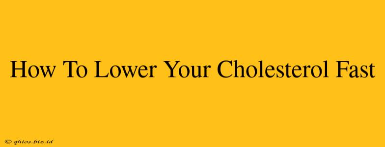 How To Lower Your Cholesterol Fast