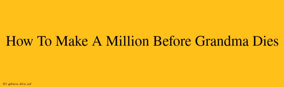 How To Make A Million Before Grandma Dies