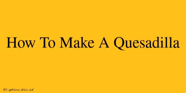 How To Make A Quesadilla
