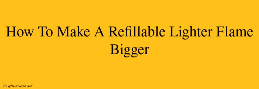 How To Make A Refillable Lighter Flame Bigger