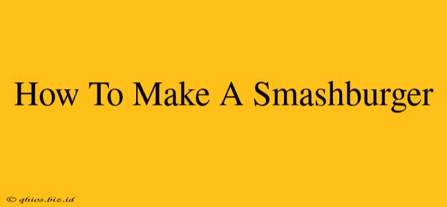 How To Make A Smashburger