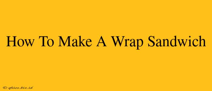 How To Make A Wrap Sandwich