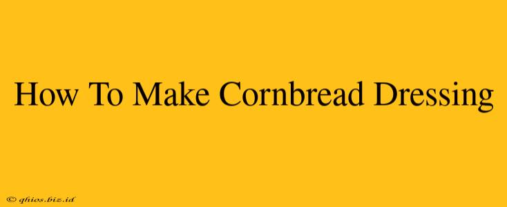 How To Make Cornbread Dressing