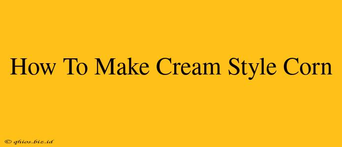 How To Make Cream Style Corn