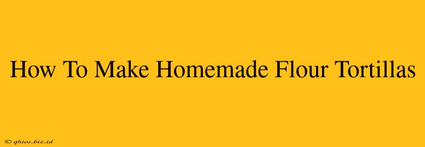 How To Make Homemade Flour Tortillas
