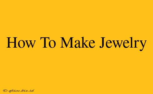 How To Make Jewelry