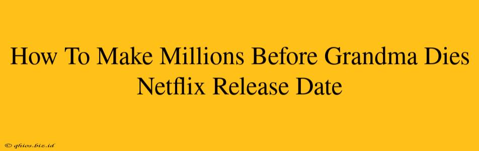 How To Make Millions Before Grandma Dies Netflix Release Date