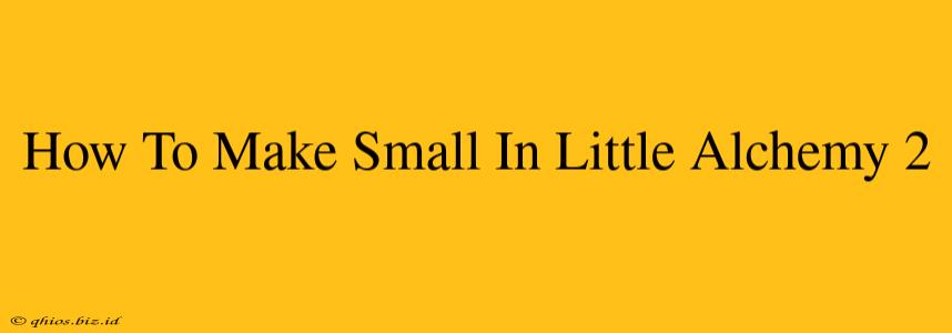 How To Make Small In Little Alchemy 2