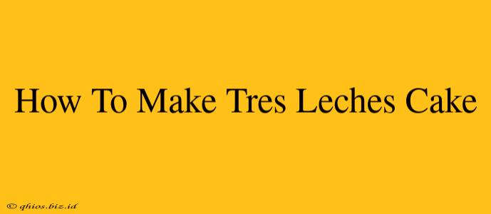How To Make Tres Leches Cake
