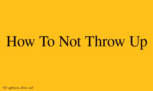 How To Not Throw Up