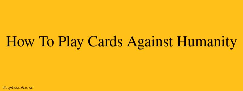 How To Play Cards Against Humanity