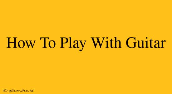 How To Play With Guitar