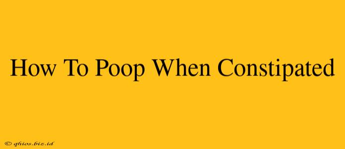 How To Poop When Constipated