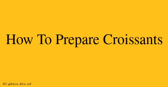 How To Prepare Croissants