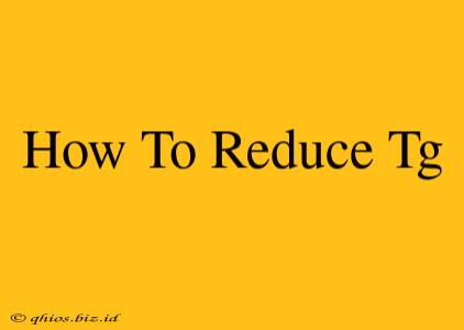 How To Reduce Tg