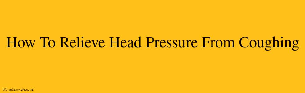 How To Relieve Head Pressure From Coughing
