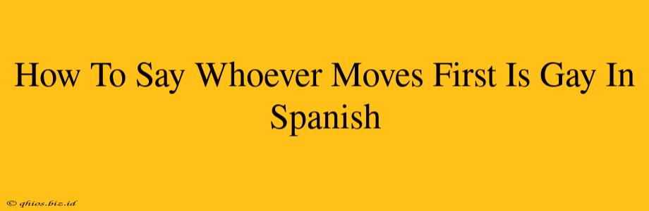 How To Say Whoever Moves First Is Gay In Spanish