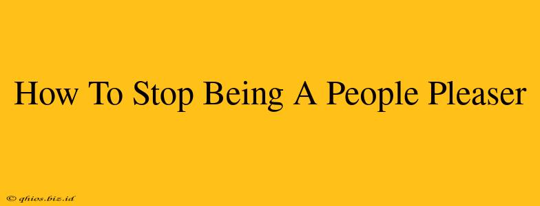 How To Stop Being A People Pleaser