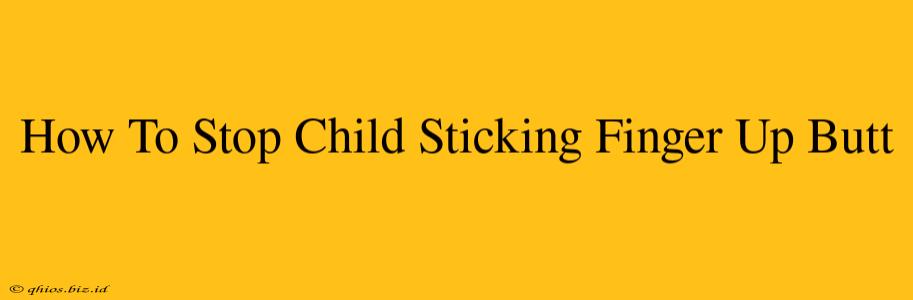 How To Stop Child Sticking Finger Up Butt