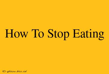 How To Stop Eating