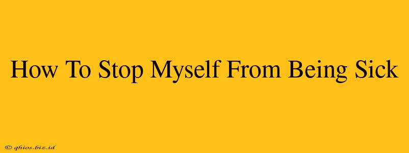 How To Stop Myself From Being Sick