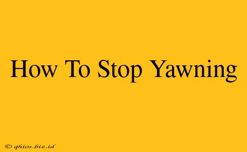 How To Stop Yawning