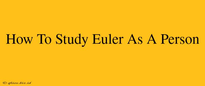How To Study Euler As A Person