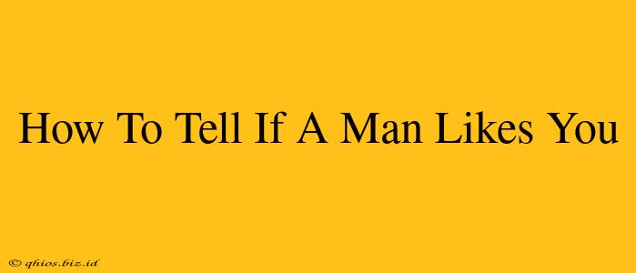 How To Tell If A Man Likes You