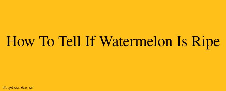 How To Tell If Watermelon Is Ripe