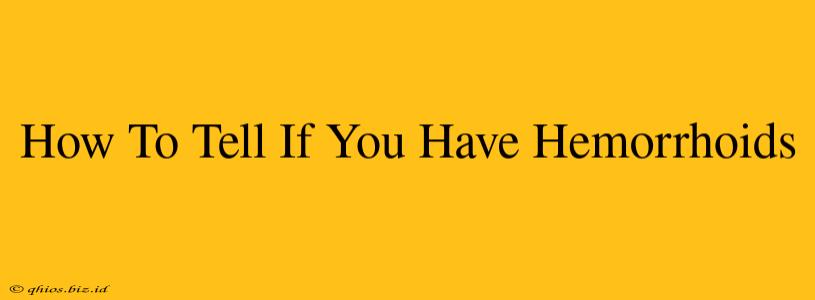 How To Tell If You Have Hemorrhoids