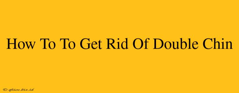 How To To Get Rid Of Double Chin