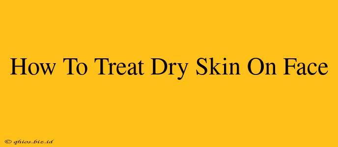 How To Treat Dry Skin On Face