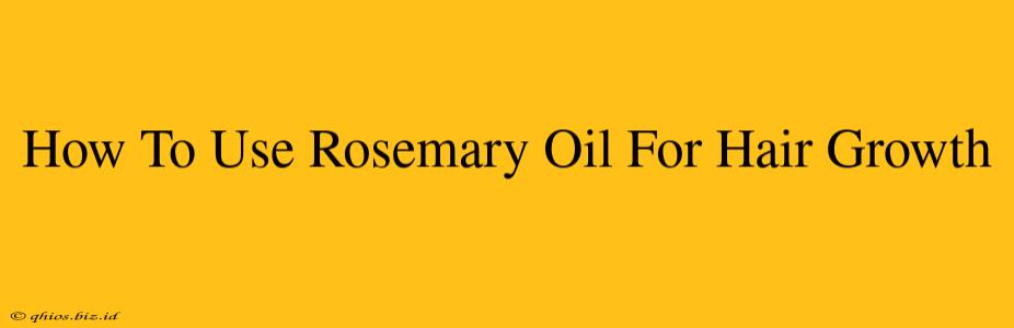 How To Use Rosemary Oil For Hair Growth