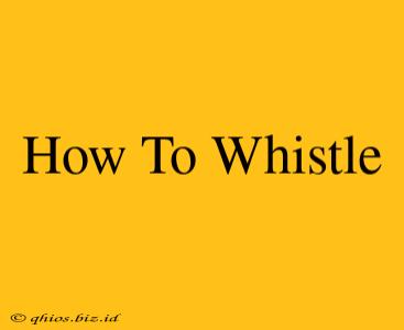 How To Whistle